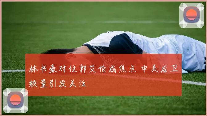 林书豪对位郭艾伦成焦点 中美后卫较量引发关注