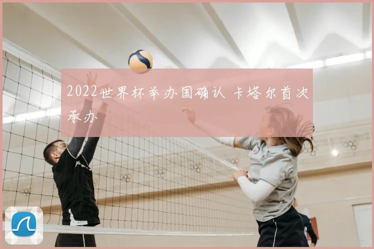 2022世界杯举办国确认 卡塔尔首次承办