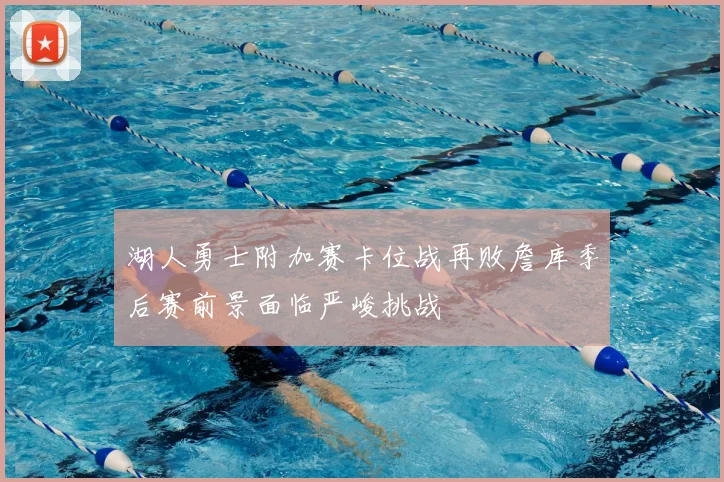 湖人勇士附加赛卡位战再败詹库季后赛前景面临严峻挑战