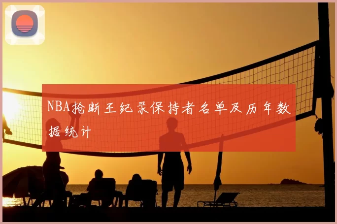 NBA抢断王纪录保持者名单及历年数据统计
