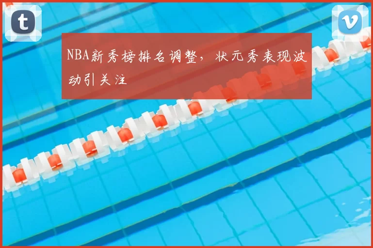 NBA新秀榜排名调整，状元秀表现波动引关注