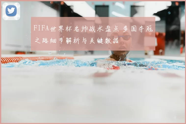 FIFA世界杯名帅战术盘点 多国夺冠之路细节解析与关键数据