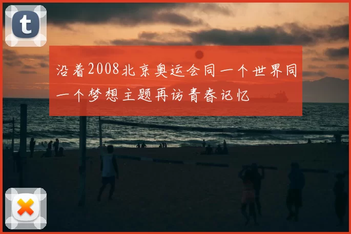 沿着2008北京奥运会同一个世界同一个梦想主题再访青春记忆
