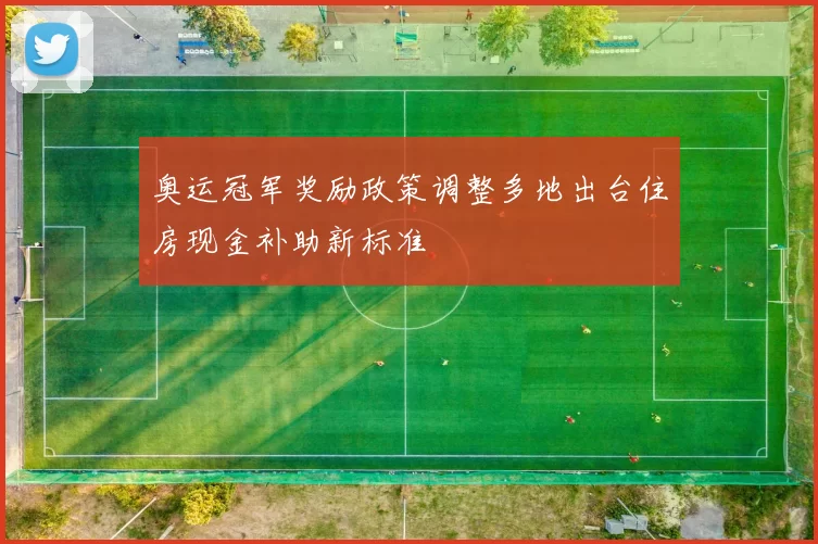 奥运冠军奖励政策调整多地出台住房现金补助新标准