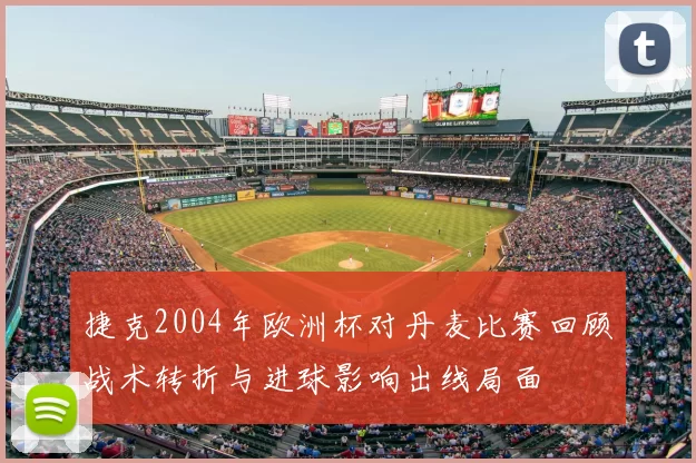 捷克2004年欧洲杯对丹麦比赛回顾战术转折与进球影响出线局面