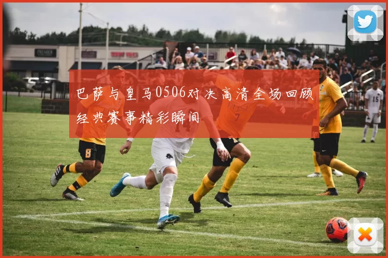 巴萨与皇马0506对决高清全场回顾经典赛事精彩瞬间