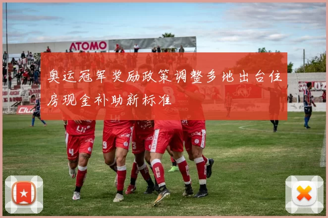 奥运冠军奖励政策调整多地出台住房现金补助新标准
