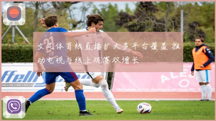 女足体育线直播扩大多平台覆盖 推动电视与线上观赛双增长
