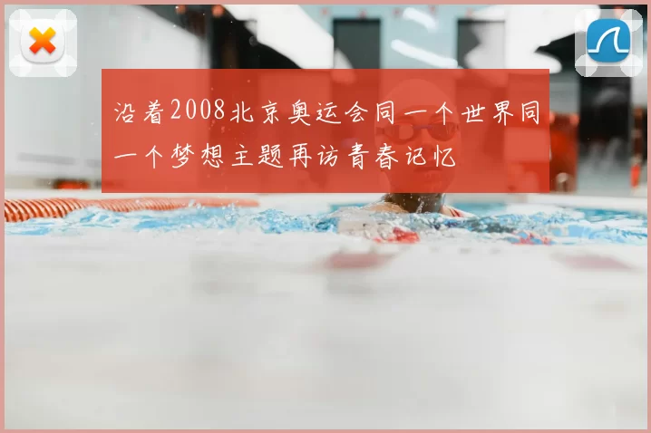 沿着2008北京奥运会同一个世界同一个梦想主题再访青春记忆