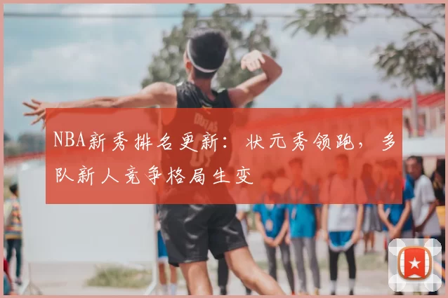 NBA新秀排名更新：状元秀领跑，多队新人竞争格局生变