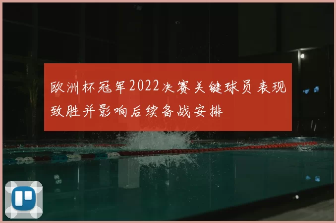 欧洲杯冠军2022决赛关键球员表现致胜并影响后续备战安排