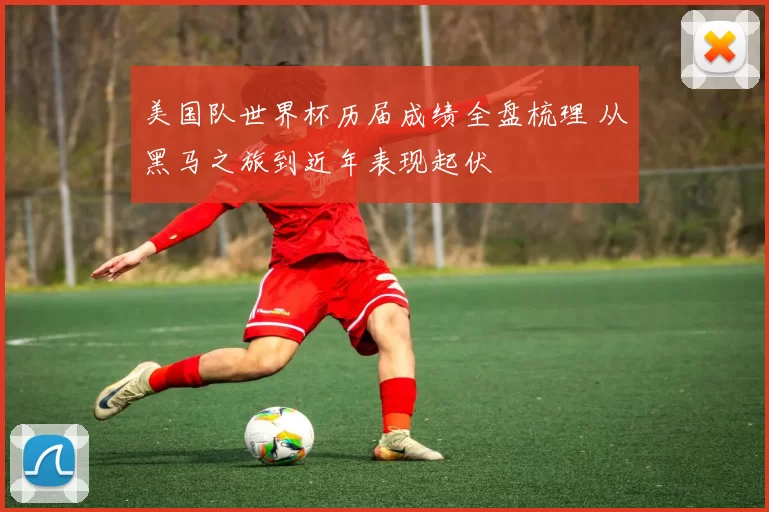 美国队世界杯历届成绩全盘梳理 从黑马之旅到近年表现起伏