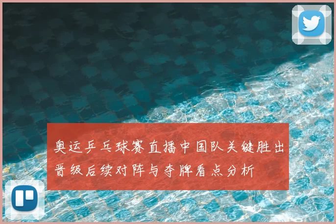 奥运乒乓球赛直播中国队关键胜出晋级后续对阵与夺牌看点分析