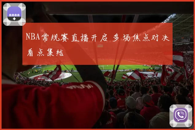 NBA常规赛直播开启 多场焦点对决看点集结