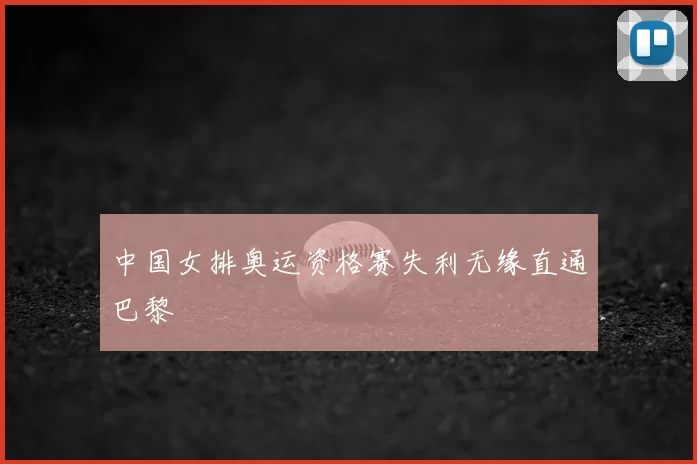 中国女排奥运资格赛失利无缘直通巴黎