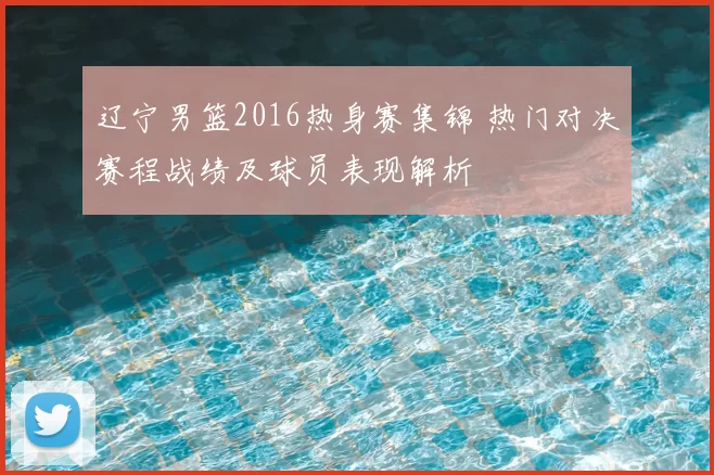 辽宁男篮2016热身赛集锦 热门对决赛程战绩及球员表现解析