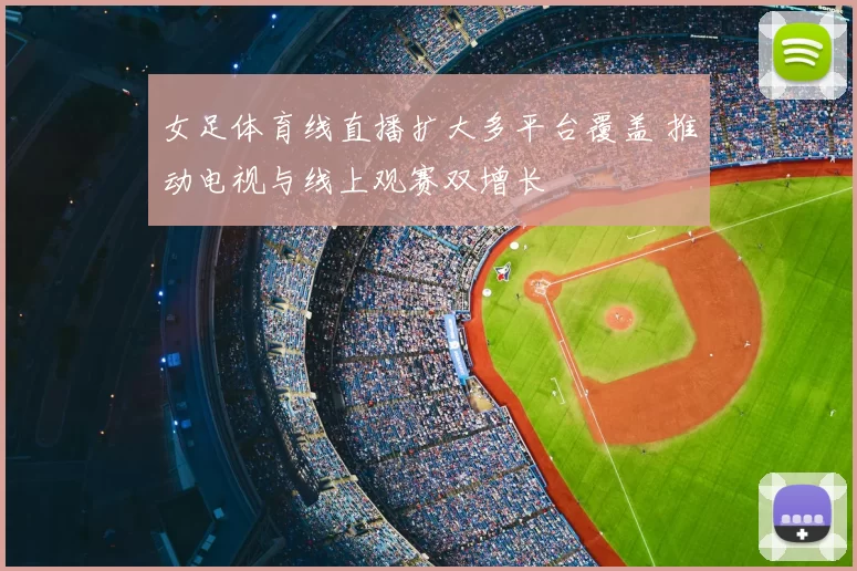 女足体育线直播扩大多平台覆盖 推动电视与线上观赛双增长