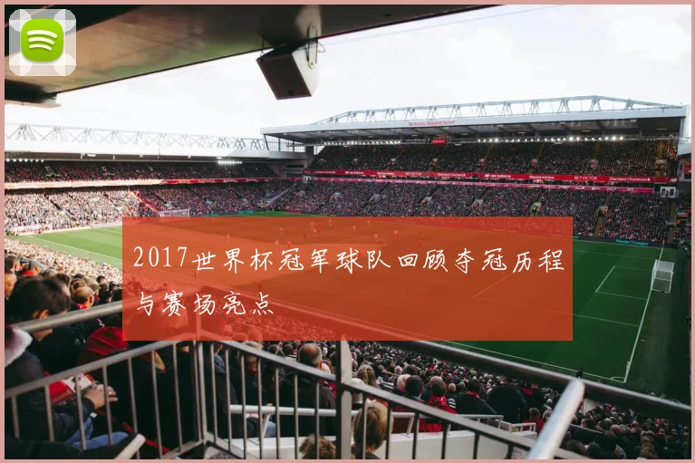 2017世界杯冠军球队回顾夺冠历程与赛场亮点